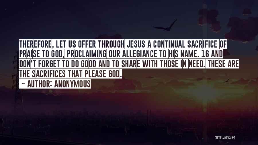 Anonymous Quotes: Therefore, Let Us Offer Through Jesus A Continual Sacrifice Of Praise To God, Proclaiming Our Allegiance To His Name. 16