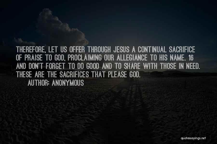 Anonymous Quotes: Therefore, Let Us Offer Through Jesus A Continual Sacrifice Of Praise To God, Proclaiming Our Allegiance To His Name. 16