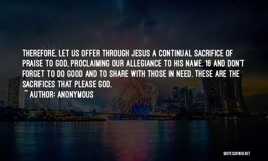 Anonymous Quotes: Therefore, Let Us Offer Through Jesus A Continual Sacrifice Of Praise To God, Proclaiming Our Allegiance To His Name. 16