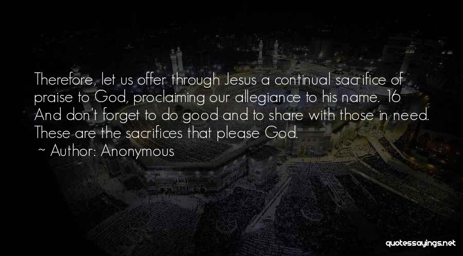 Anonymous Quotes: Therefore, Let Us Offer Through Jesus A Continual Sacrifice Of Praise To God, Proclaiming Our Allegiance To His Name. 16