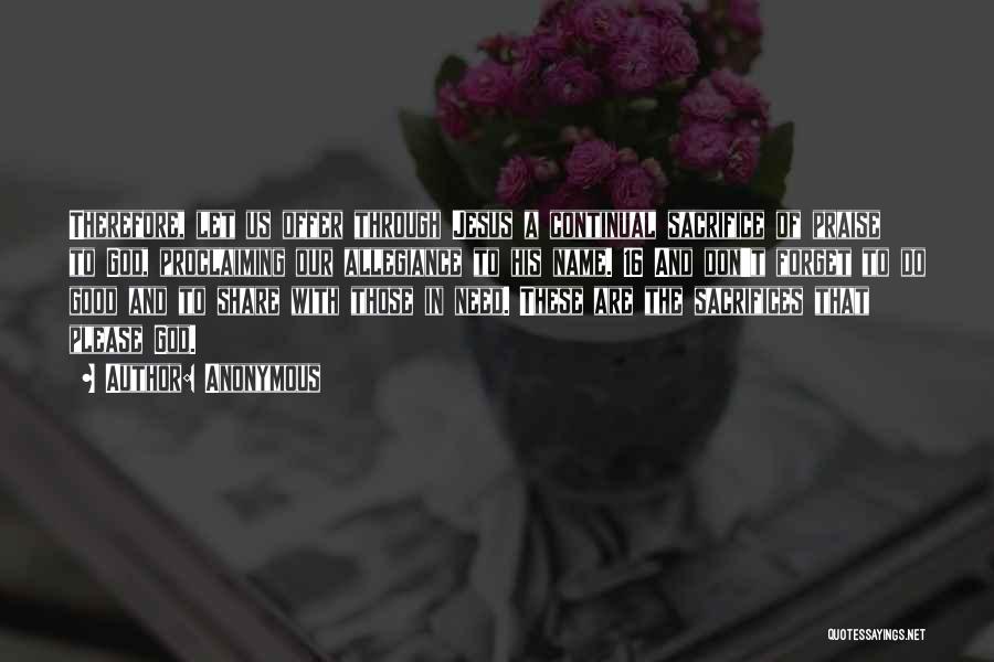Anonymous Quotes: Therefore, Let Us Offer Through Jesus A Continual Sacrifice Of Praise To God, Proclaiming Our Allegiance To His Name. 16