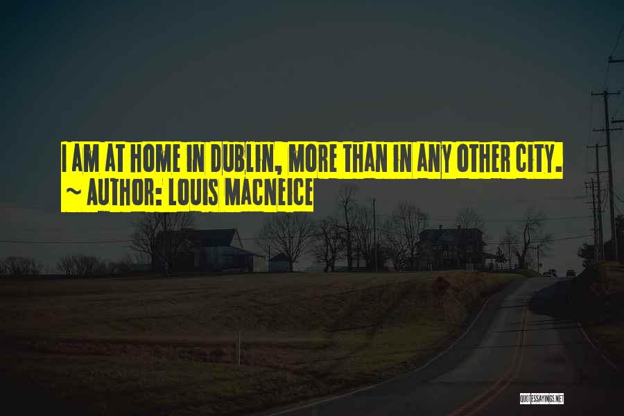 Louis MacNeice Quotes: I Am At Home In Dublin, More Than In Any Other City.