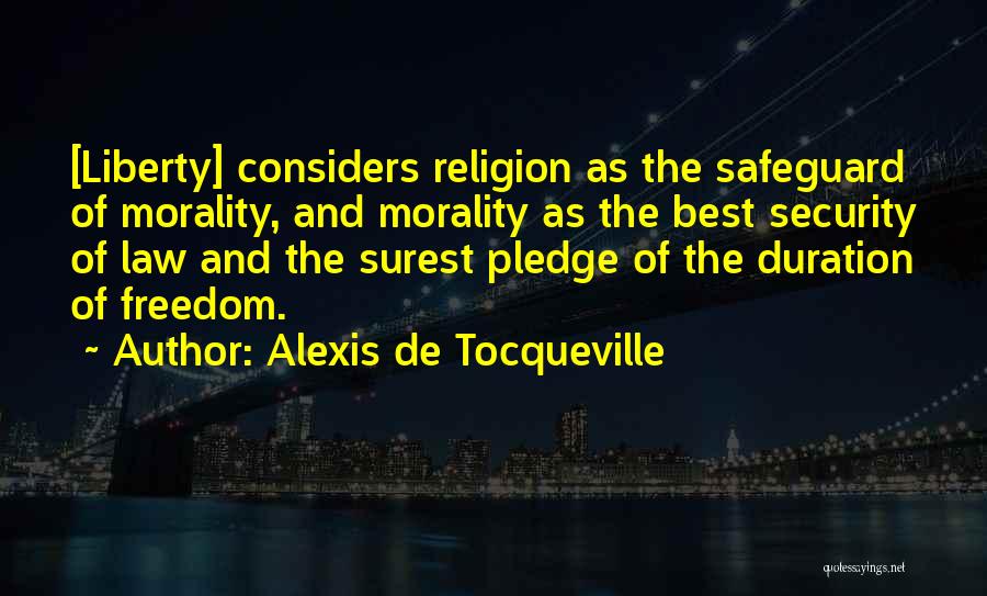 Alexis De Tocqueville Quotes: [liberty] Considers Religion As The Safeguard Of Morality, And Morality As The Best Security Of Law And The Surest Pledge