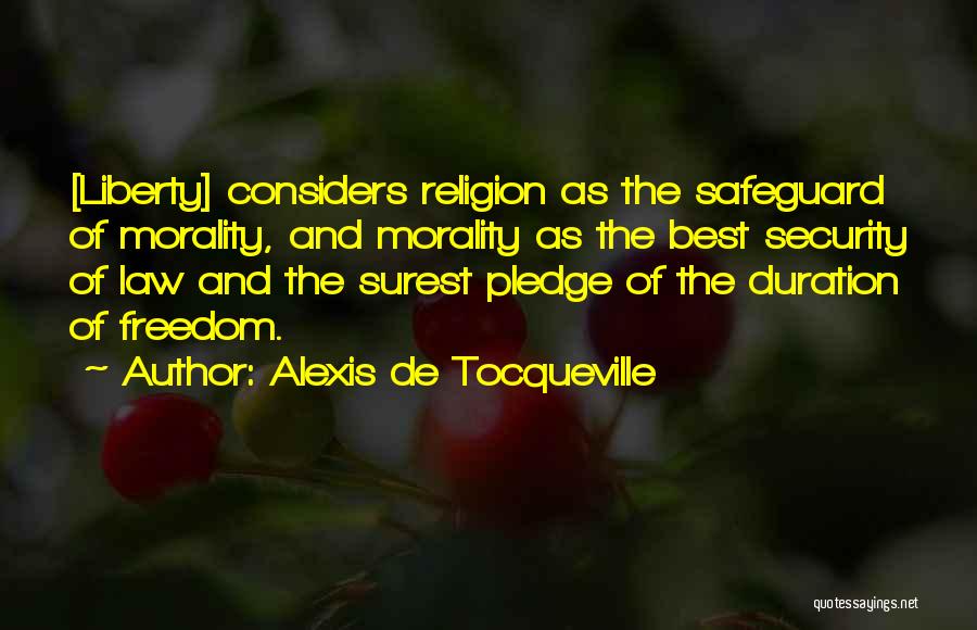 Alexis De Tocqueville Quotes: [liberty] Considers Religion As The Safeguard Of Morality, And Morality As The Best Security Of Law And The Surest Pledge
