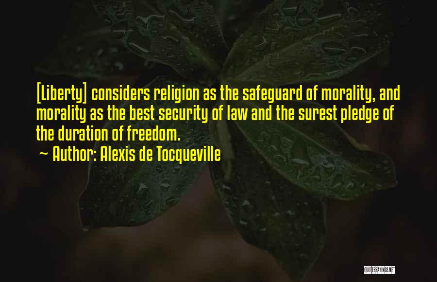 Alexis De Tocqueville Quotes: [liberty] Considers Religion As The Safeguard Of Morality, And Morality As The Best Security Of Law And The Surest Pledge