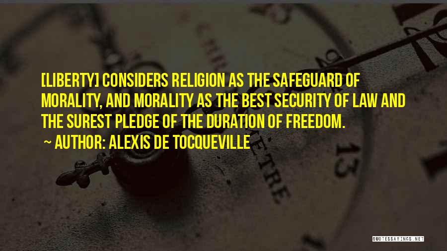 Alexis De Tocqueville Quotes: [liberty] Considers Religion As The Safeguard Of Morality, And Morality As The Best Security Of Law And The Surest Pledge