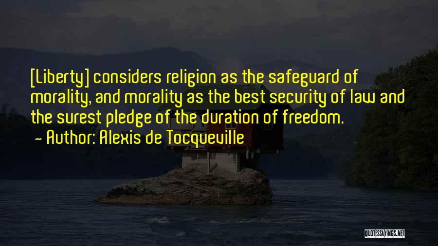 Alexis De Tocqueville Quotes: [liberty] Considers Religion As The Safeguard Of Morality, And Morality As The Best Security Of Law And The Surest Pledge