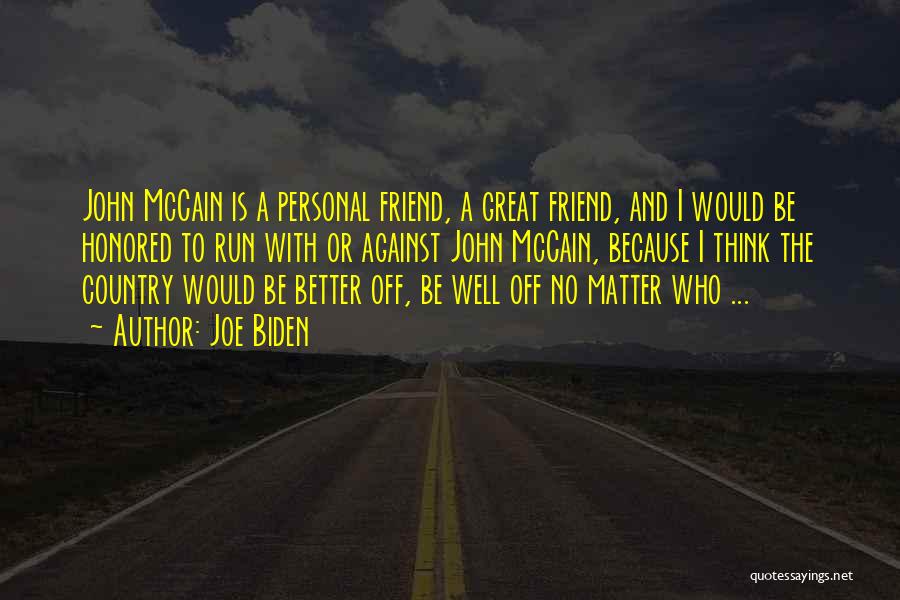 Joe Biden Quotes: John Mccain Is A Personal Friend, A Great Friend, And I Would Be Honored To Run With Or Against John