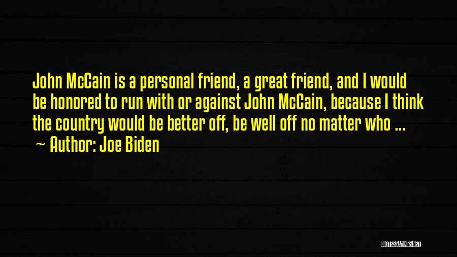 Joe Biden Quotes: John Mccain Is A Personal Friend, A Great Friend, And I Would Be Honored To Run With Or Against John