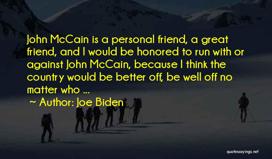 Joe Biden Quotes: John Mccain Is A Personal Friend, A Great Friend, And I Would Be Honored To Run With Or Against John