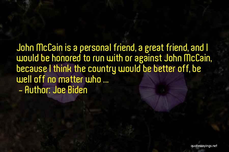 Joe Biden Quotes: John Mccain Is A Personal Friend, A Great Friend, And I Would Be Honored To Run With Or Against John