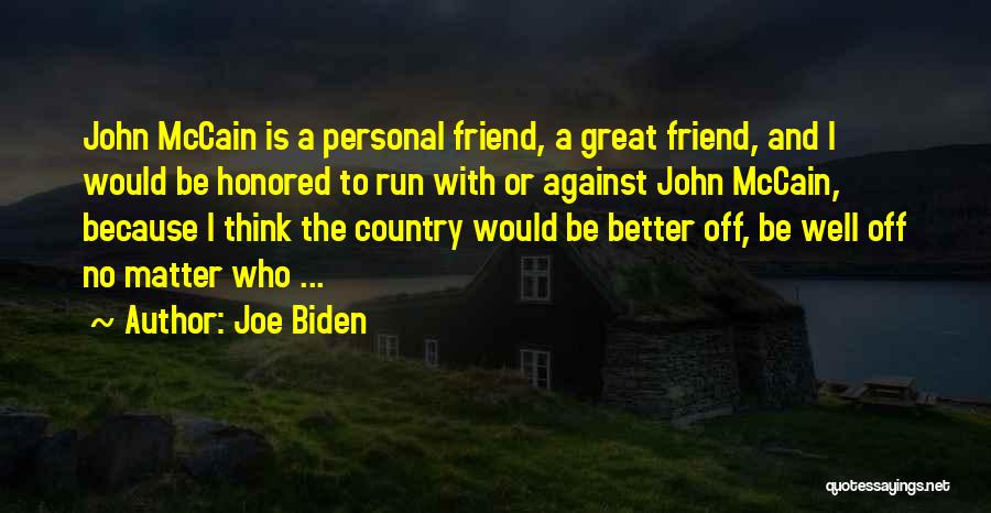 Joe Biden Quotes: John Mccain Is A Personal Friend, A Great Friend, And I Would Be Honored To Run With Or Against John