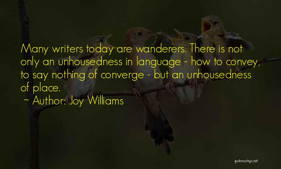 Joy Williams Quotes: Many Writers Today Are Wanderers. There Is Not Only An Unhousedness In Language - How To Convey, To Say Nothing