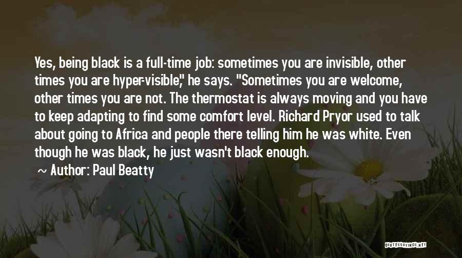 Paul Beatty Quotes: Yes, Being Black Is A Full-time Job: Sometimes You Are Invisible, Other Times You Are Hyper-visible, He Says. Sometimes You