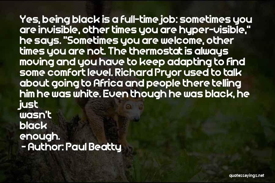 Paul Beatty Quotes: Yes, Being Black Is A Full-time Job: Sometimes You Are Invisible, Other Times You Are Hyper-visible, He Says. Sometimes You