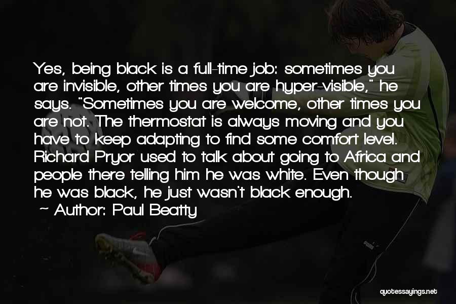 Paul Beatty Quotes: Yes, Being Black Is A Full-time Job: Sometimes You Are Invisible, Other Times You Are Hyper-visible, He Says. Sometimes You
