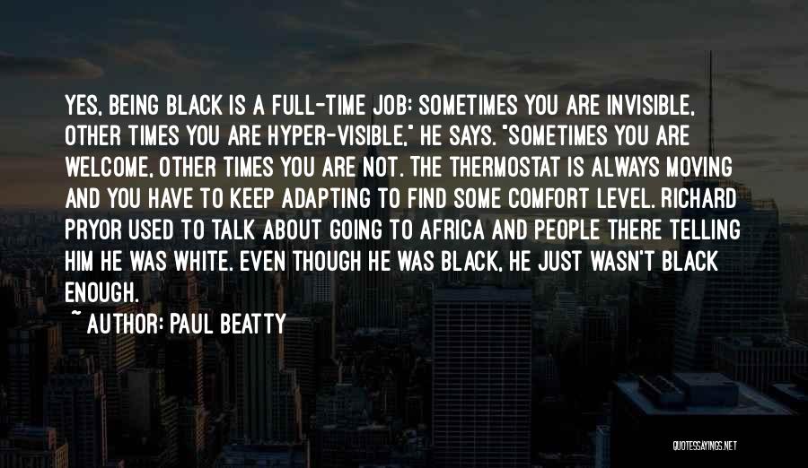 Paul Beatty Quotes: Yes, Being Black Is A Full-time Job: Sometimes You Are Invisible, Other Times You Are Hyper-visible, He Says. Sometimes You