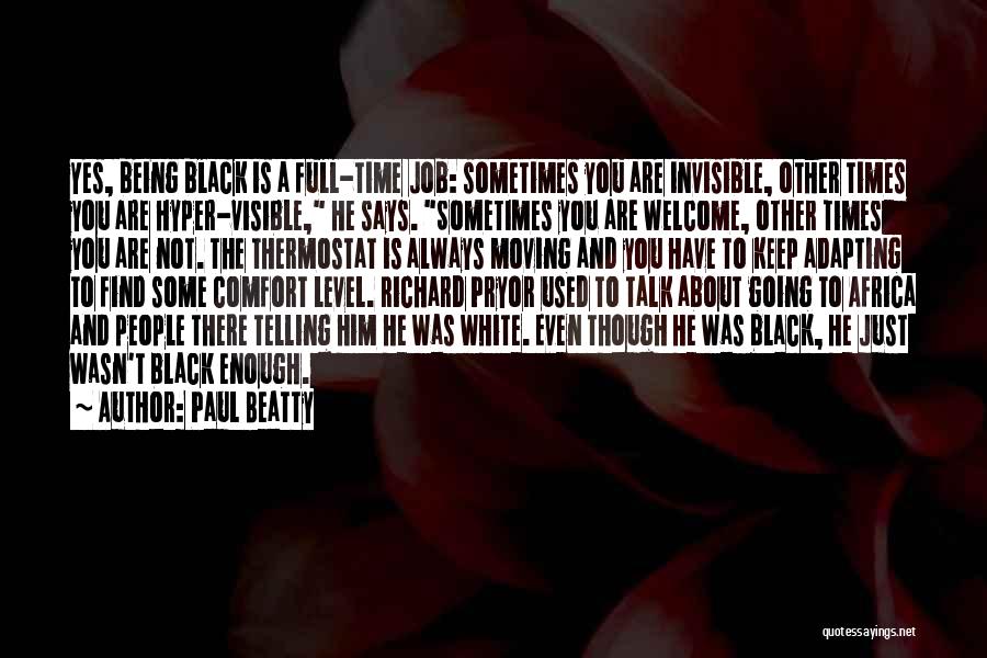 Paul Beatty Quotes: Yes, Being Black Is A Full-time Job: Sometimes You Are Invisible, Other Times You Are Hyper-visible, He Says. Sometimes You