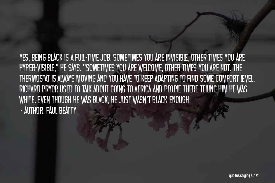 Paul Beatty Quotes: Yes, Being Black Is A Full-time Job: Sometimes You Are Invisible, Other Times You Are Hyper-visible, He Says. Sometimes You