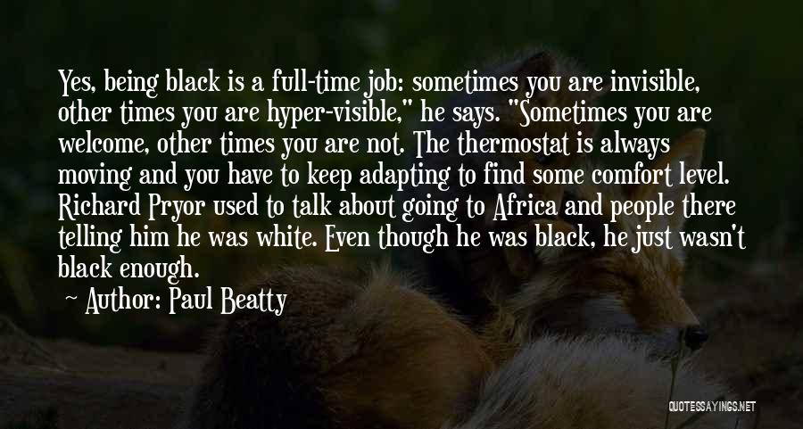 Paul Beatty Quotes: Yes, Being Black Is A Full-time Job: Sometimes You Are Invisible, Other Times You Are Hyper-visible, He Says. Sometimes You