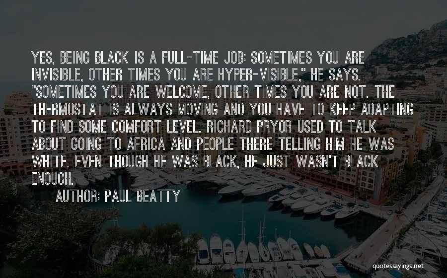 Paul Beatty Quotes: Yes, Being Black Is A Full-time Job: Sometimes You Are Invisible, Other Times You Are Hyper-visible, He Says. Sometimes You