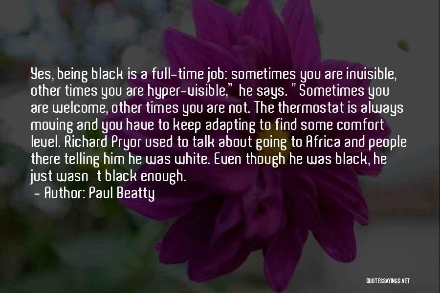 Paul Beatty Quotes: Yes, Being Black Is A Full-time Job: Sometimes You Are Invisible, Other Times You Are Hyper-visible, He Says. Sometimes You