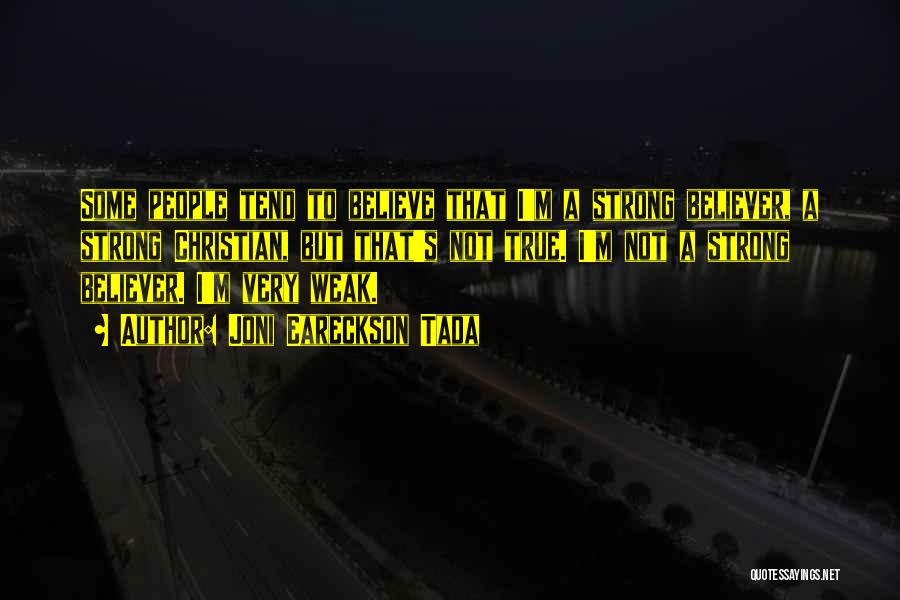 Joni Eareckson Tada Quotes: Some People Tend To Believe That I'm A Strong Believer, A Strong Christian, But That's Not True. I'm Not A