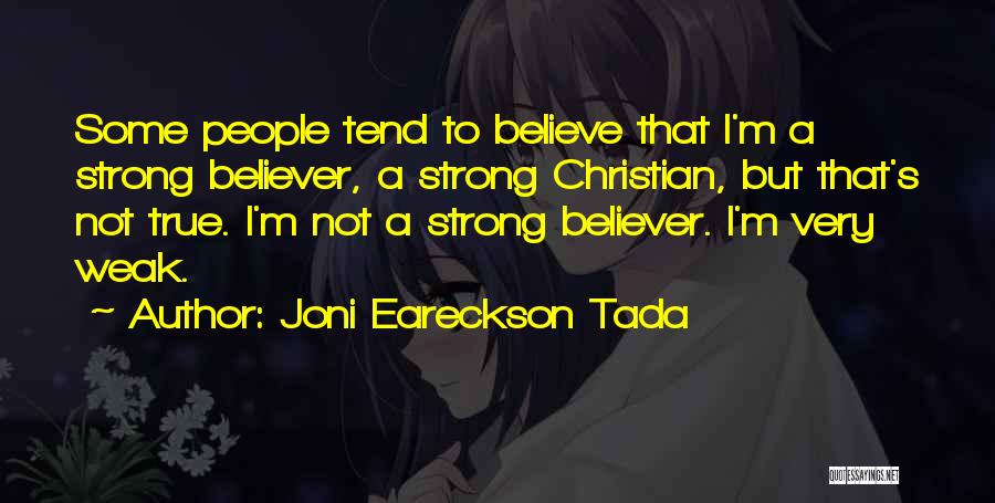 Joni Eareckson Tada Quotes: Some People Tend To Believe That I'm A Strong Believer, A Strong Christian, But That's Not True. I'm Not A