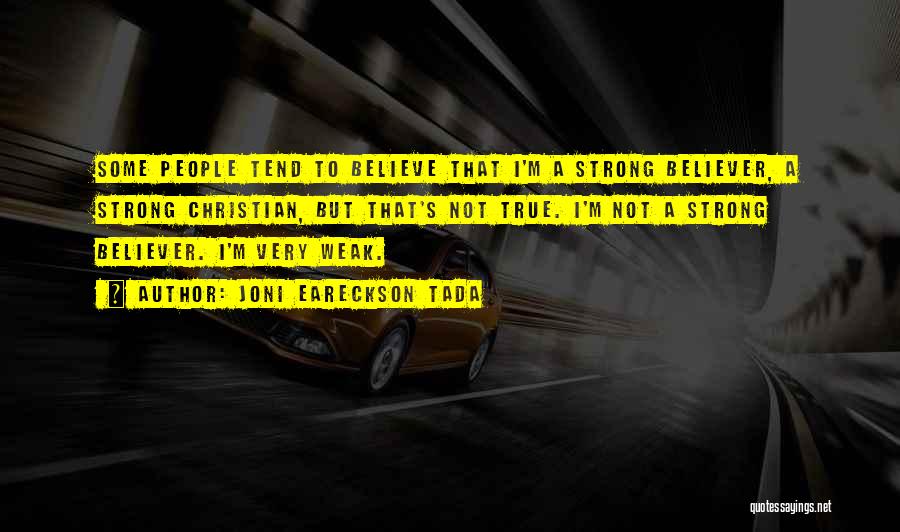 Joni Eareckson Tada Quotes: Some People Tend To Believe That I'm A Strong Believer, A Strong Christian, But That's Not True. I'm Not A