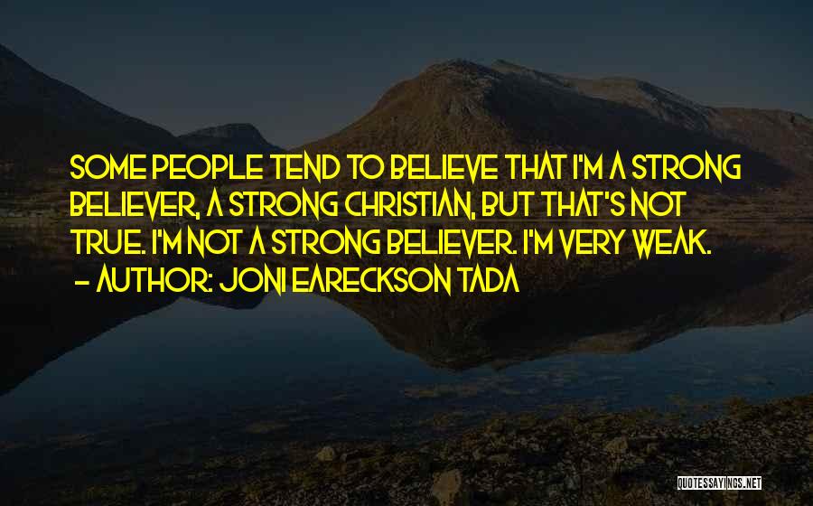 Joni Eareckson Tada Quotes: Some People Tend To Believe That I'm A Strong Believer, A Strong Christian, But That's Not True. I'm Not A