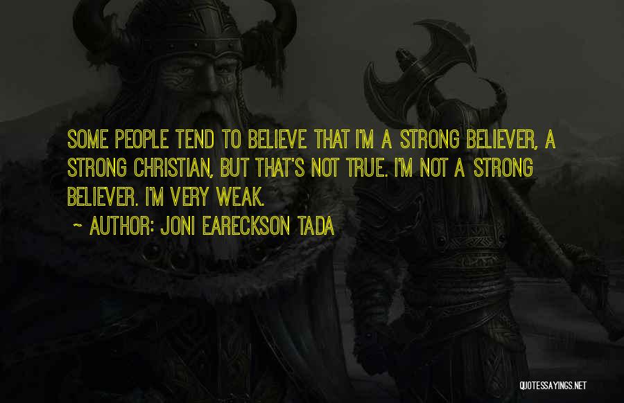 Joni Eareckson Tada Quotes: Some People Tend To Believe That I'm A Strong Believer, A Strong Christian, But That's Not True. I'm Not A