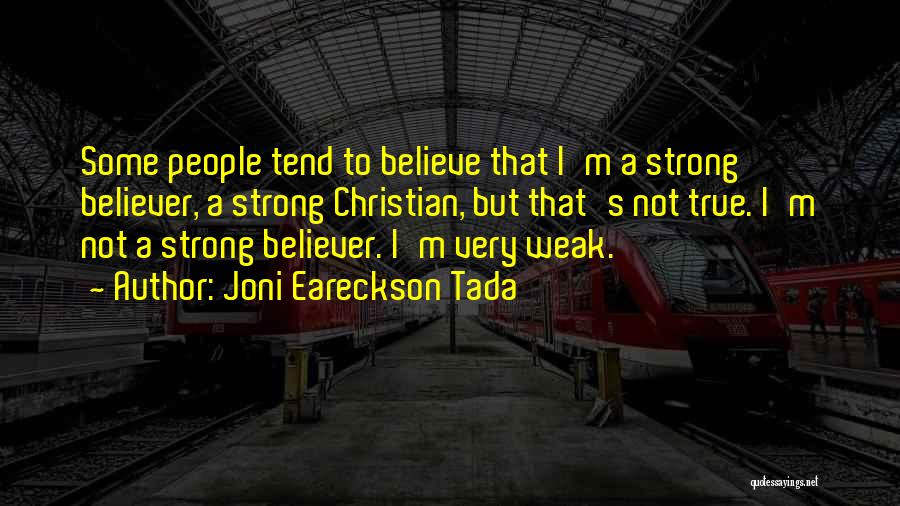 Joni Eareckson Tada Quotes: Some People Tend To Believe That I'm A Strong Believer, A Strong Christian, But That's Not True. I'm Not A