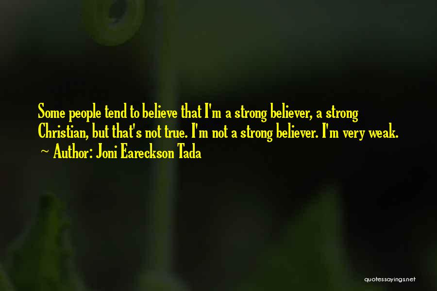 Joni Eareckson Tada Quotes: Some People Tend To Believe That I'm A Strong Believer, A Strong Christian, But That's Not True. I'm Not A