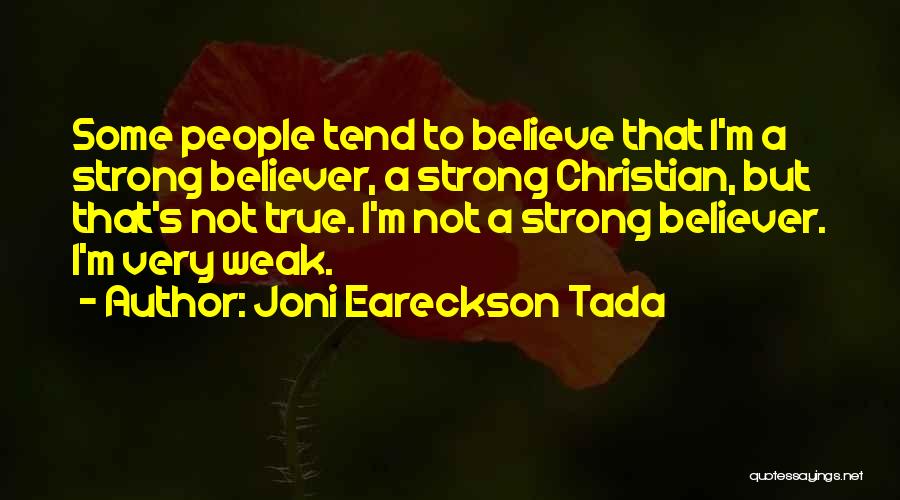 Joni Eareckson Tada Quotes: Some People Tend To Believe That I'm A Strong Believer, A Strong Christian, But That's Not True. I'm Not A