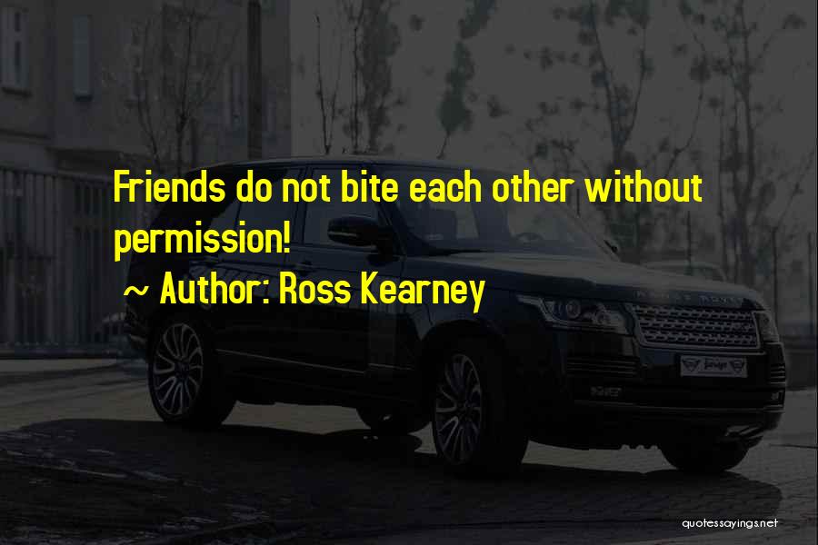 Ross Kearney Quotes: Friends Do Not Bite Each Other Without Permission!