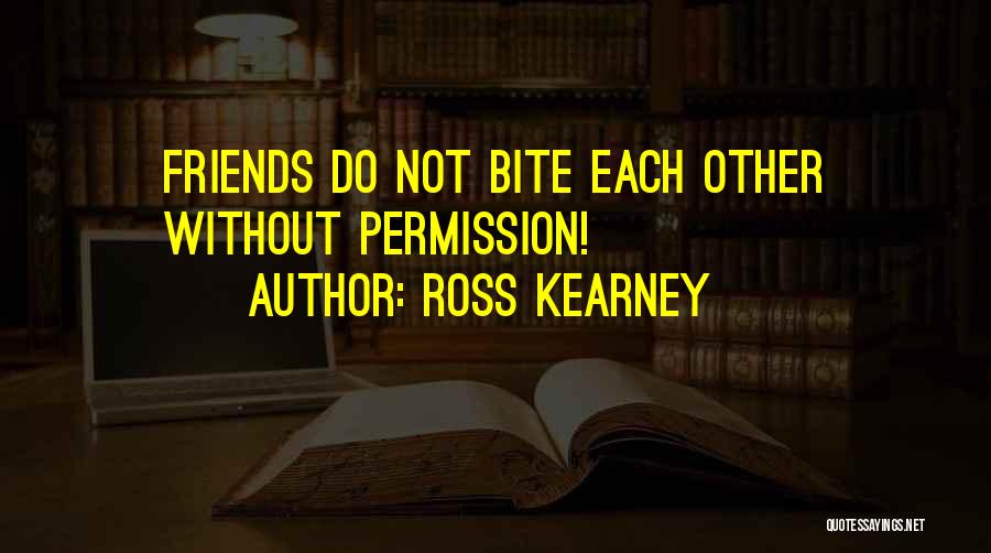 Ross Kearney Quotes: Friends Do Not Bite Each Other Without Permission!