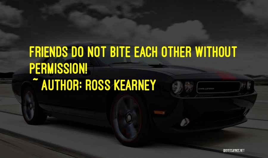 Ross Kearney Quotes: Friends Do Not Bite Each Other Without Permission!