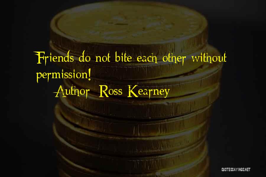 Ross Kearney Quotes: Friends Do Not Bite Each Other Without Permission!