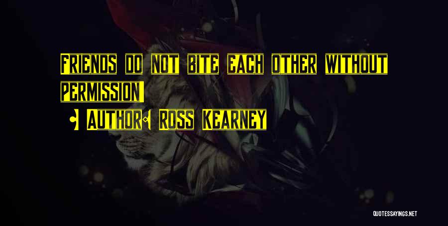 Ross Kearney Quotes: Friends Do Not Bite Each Other Without Permission!