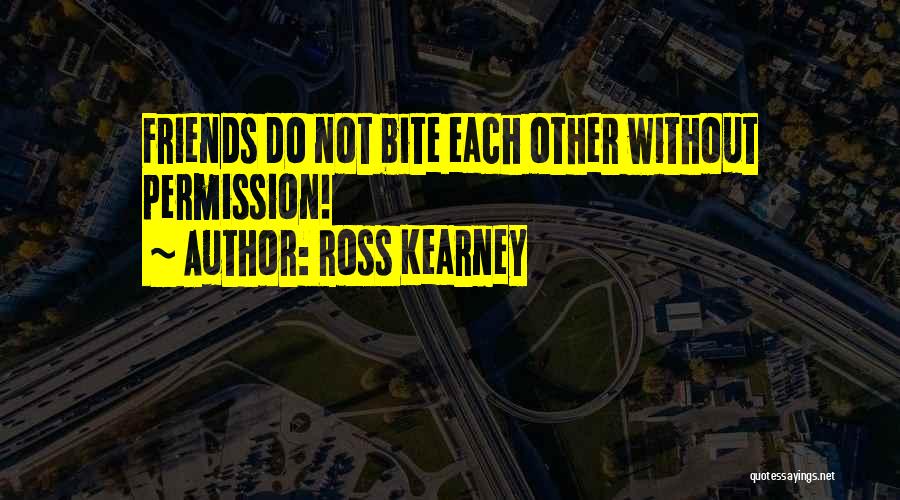 Ross Kearney Quotes: Friends Do Not Bite Each Other Without Permission!