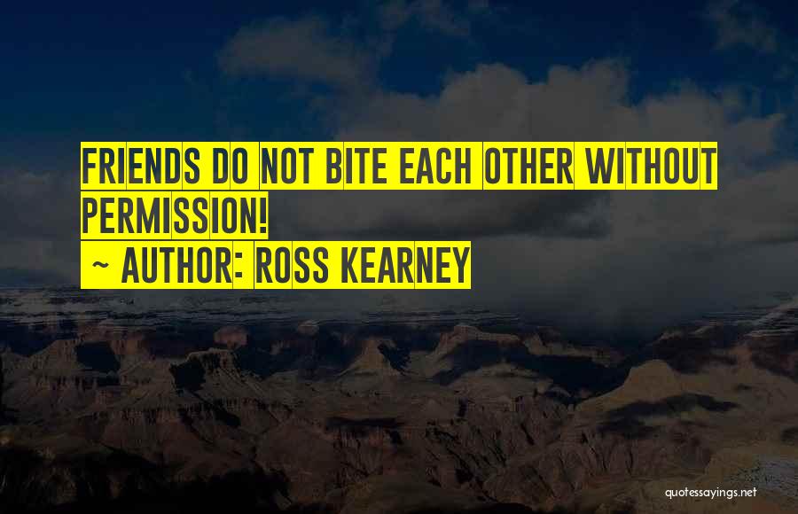 Ross Kearney Quotes: Friends Do Not Bite Each Other Without Permission!