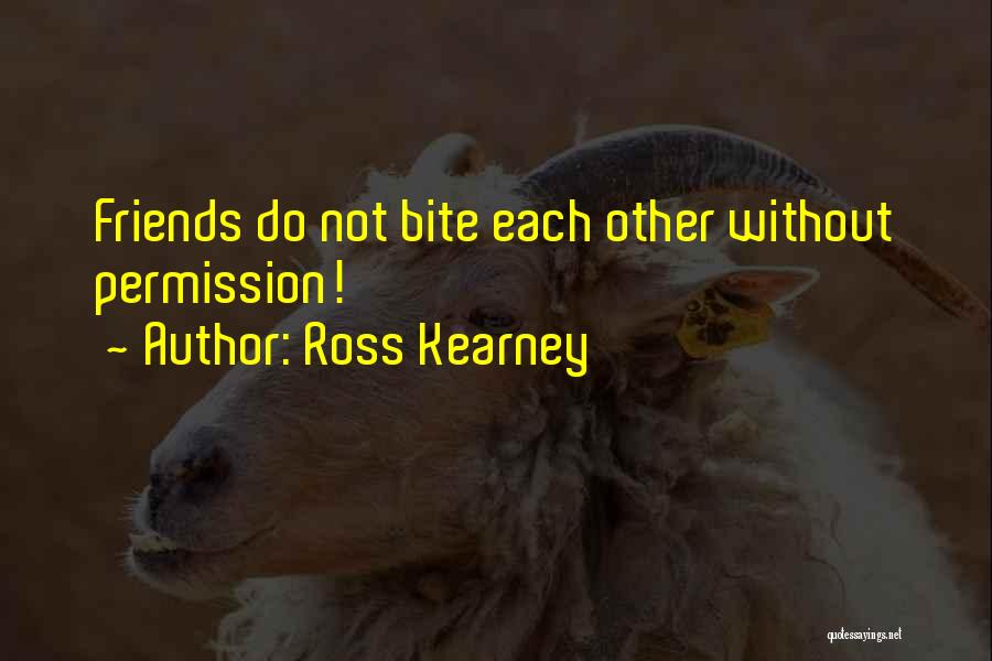 Ross Kearney Quotes: Friends Do Not Bite Each Other Without Permission!