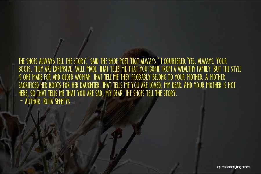 Ruta Sepetys Quotes: The Shoes Always Tell The Story,' Said The Shoe Poet.'not Always,' I Countered.'yes, Always. Your Boots, They Are Expensive, Well