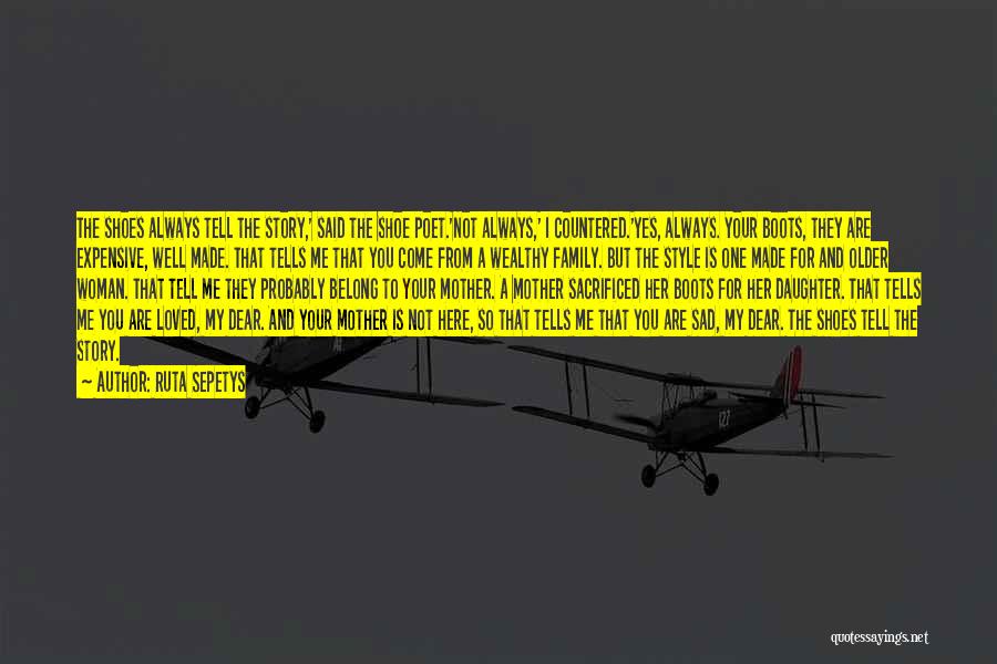 Ruta Sepetys Quotes: The Shoes Always Tell The Story,' Said The Shoe Poet.'not Always,' I Countered.'yes, Always. Your Boots, They Are Expensive, Well