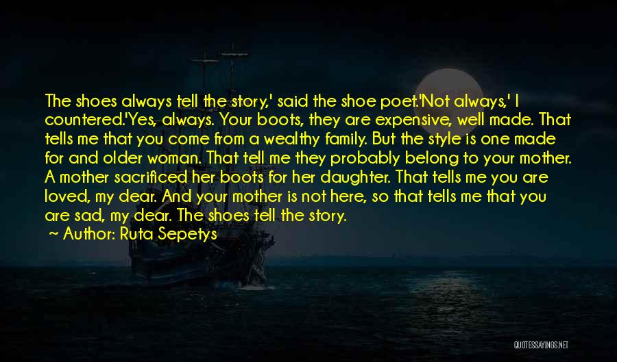 Ruta Sepetys Quotes: The Shoes Always Tell The Story,' Said The Shoe Poet.'not Always,' I Countered.'yes, Always. Your Boots, They Are Expensive, Well