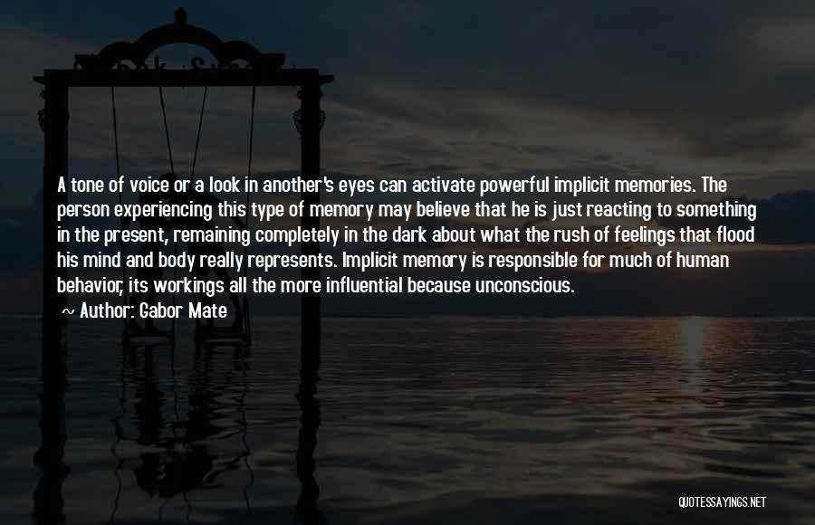 Gabor Mate Quotes: A Tone Of Voice Or A Look In Another's Eyes Can Activate Powerful Implicit Memories. The Person Experiencing This Type