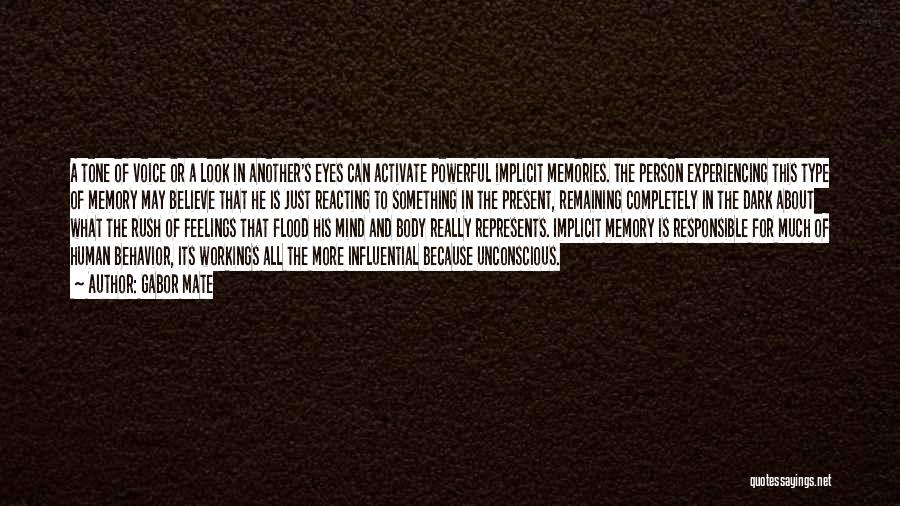 Gabor Mate Quotes: A Tone Of Voice Or A Look In Another's Eyes Can Activate Powerful Implicit Memories. The Person Experiencing This Type