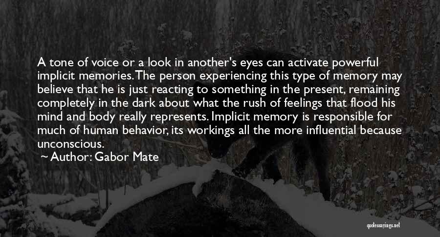 Gabor Mate Quotes: A Tone Of Voice Or A Look In Another's Eyes Can Activate Powerful Implicit Memories. The Person Experiencing This Type
