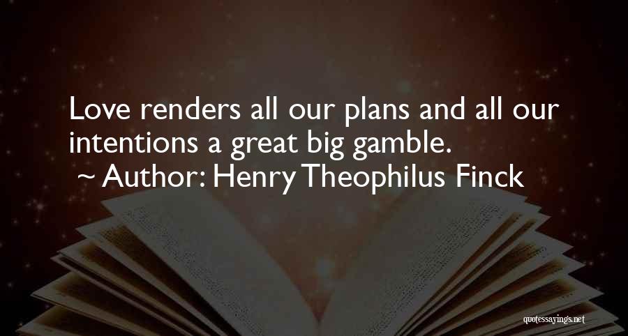 Henry Theophilus Finck Quotes: Love Renders All Our Plans And All Our Intentions A Great Big Gamble.