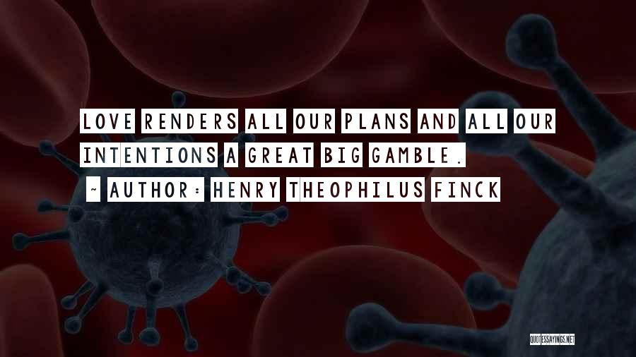 Henry Theophilus Finck Quotes: Love Renders All Our Plans And All Our Intentions A Great Big Gamble.